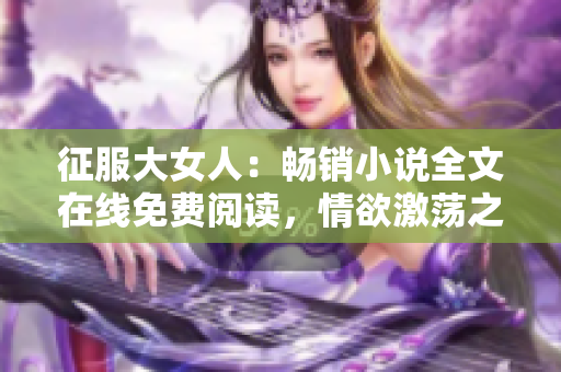 征服大女人：畅销小说全文在线免费阅读，情欲激荡之作