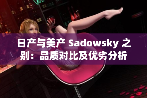 日产与美产 Sadowsky 之别：品质对比及优劣分析