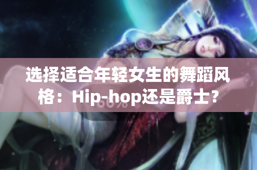 选择适合年轻女生的舞蹈风格：Hip-hop还是爵士？