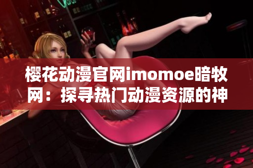 樱花动漫官网imomoe暗牧网：探寻热门动漫资源的神秘乐园