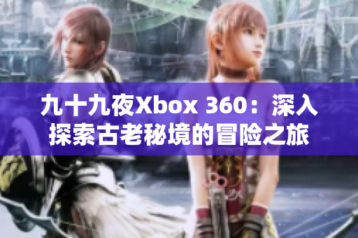 九十九夜Xbox 360：深入探索古老秘境的冒险之旅