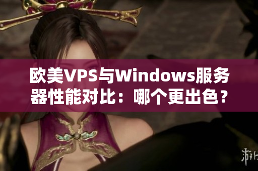 欧美VPS与Windows服务器性能对比：哪个更出色？