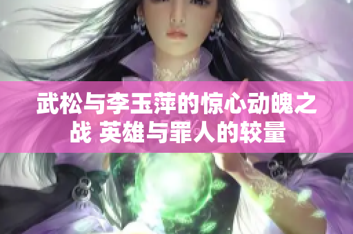 武松与李玉萍的惊心动魄之战 英雄与罪人的较量