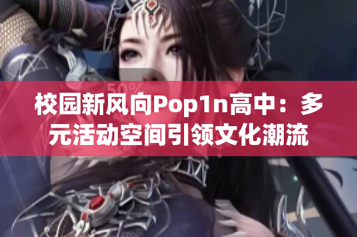 校园新风向Pop1n高中：多元活动空间引领文化潮流