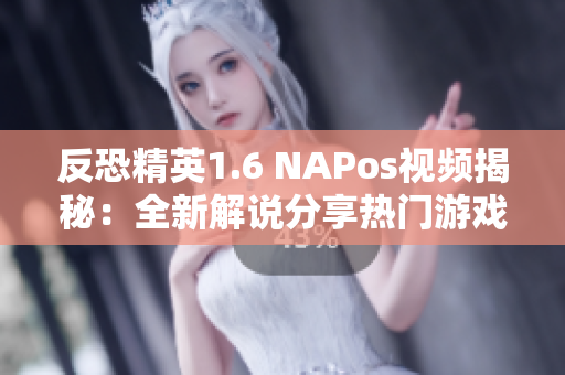 反恐精英1.6 NAPos视频揭秘：全新解说分享热门游戏技巧