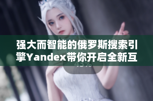 强大而智能的俄罗斯搜索引擎Yandex带你开启全新互联网之门