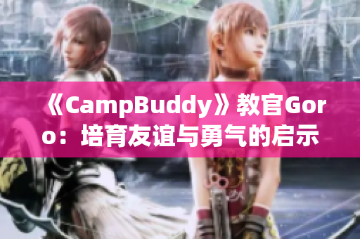 《CampBuddy》教官Goro：培育友谊与勇气的启示录