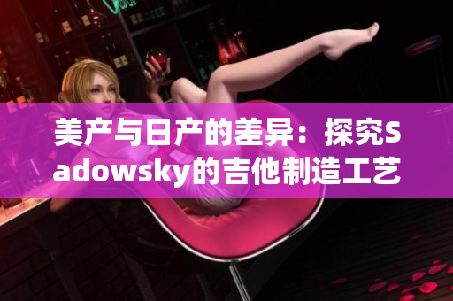 美产与日产的差异：探究Sadowsky的吉他制造工艺