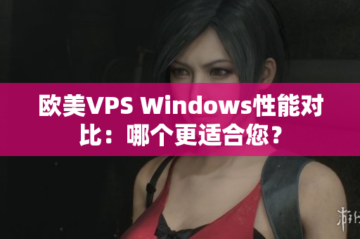 欧美VPS Windows性能对比：哪个更适合您？