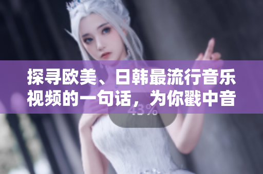 探寻欧美、日韩最流行音乐视频的一句话，为你戳中音乐热点的MV！