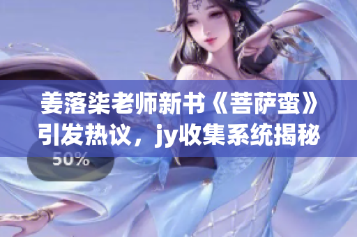 姜落柒老师新书《菩萨蛮》引发热议，jy收集系统揭秘阅读心得