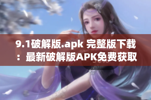 9.1破解版.apk 完整版下载：最新破解版APK免费获取！