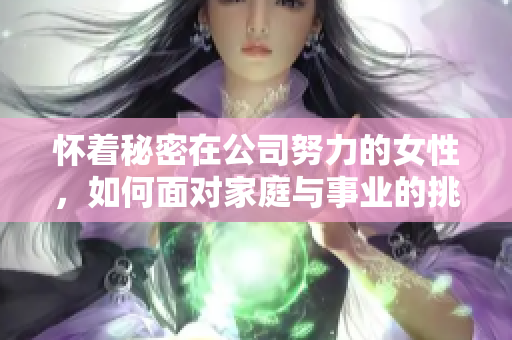 怀着秘密在公司努力的女性，如何面对家庭与事业的挑战？