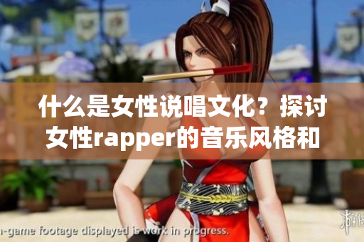 什么是女性说唱文化？探讨女性rapper的音乐风格和创作方向(1)