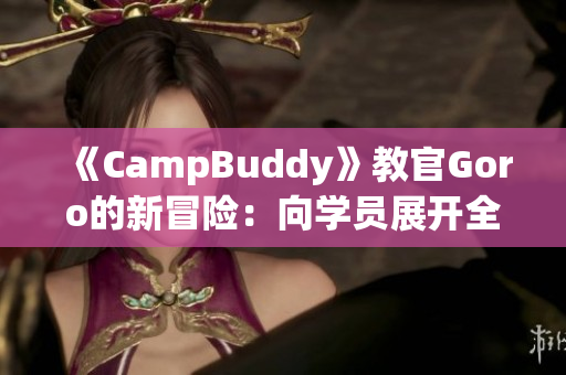 《CampBuddy》教官Goro的新冒险：向学员展开全新挑战