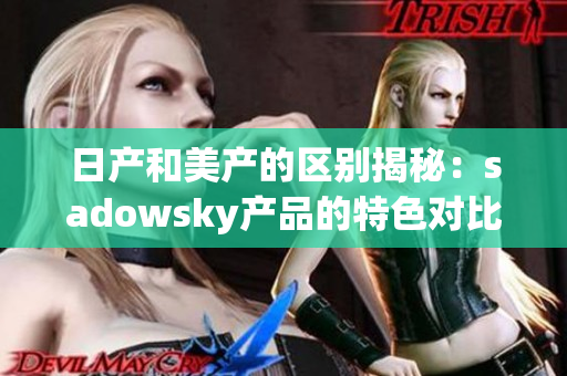 日产和美产的区别揭秘：sadowsky产品的特色对比