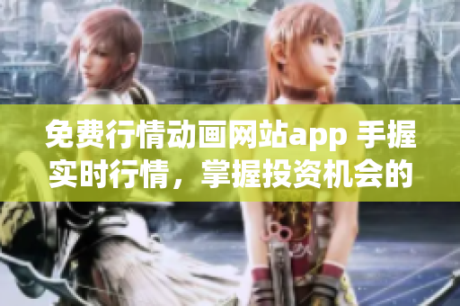 免费行情动画网站app 手握实时行情，掌握投资机会的终极利器