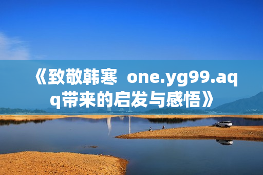 《致敬韩寒  one.yg99.aqq带来的启发与感悟》