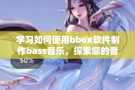 学习如何使用bbox软件制作bass音乐，探索您的音乐创作天赋