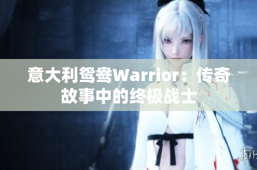 意大利鸳鸯Warrior：传奇故事中的终极战士