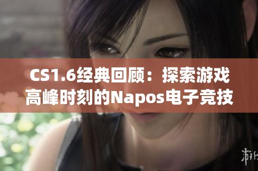 CS1.6经典回顾：探索游戏高峰时刻的Napos电子竞技录像