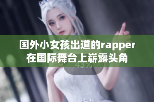 国外小女孩出道的rapper在国际舞台上崭露头角