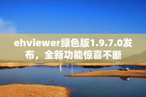 ehviewer绿色版1.9.7.0发布，全新功能惊喜不断