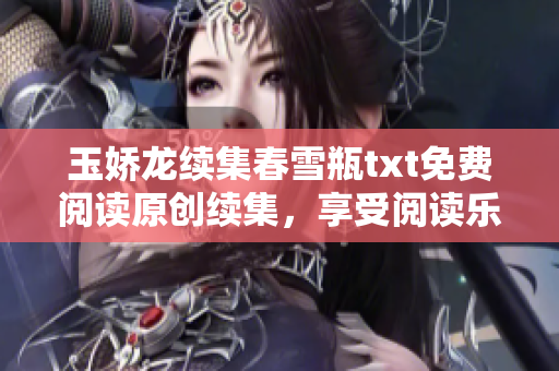 玉娇龙续集春雪瓶txt免费阅读原创续集，享受阅读乐趣