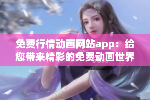 免费行情动画网站app：给您带来精彩的免费动画世界