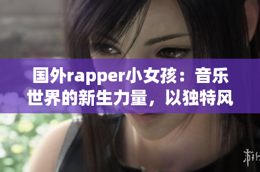 国外rapper小女孩：音乐世界的新生力量，以独特风格征服舞台