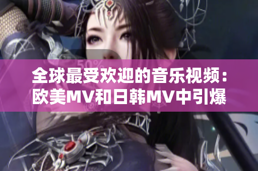 全球最受欢迎的音乐视频：欧美MV和日韩MV中引爆舞池的经典旋律