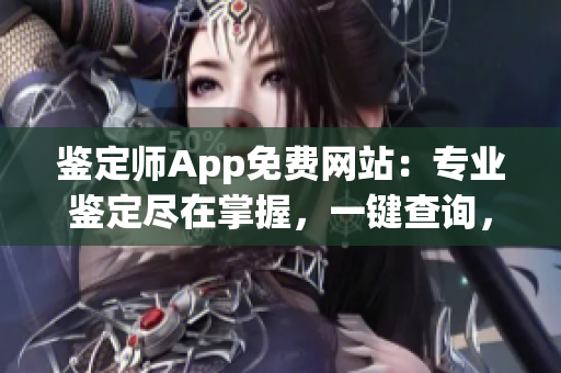 鉴定师App免费网站：专业鉴定尽在掌握，一键查询，全方位保障