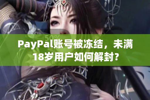 PayPal账号被冻结，未满18岁用户如何解封？