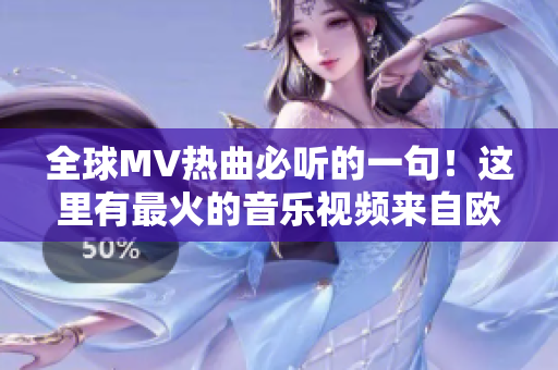 全球MV热曲必听的一句！这里有最火的音乐视频来自欧美与亚洲