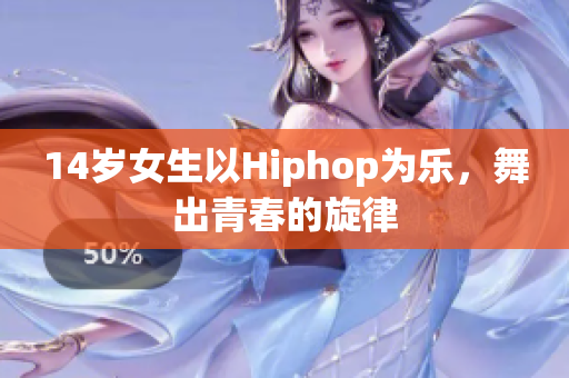 14岁女生以Hiphop为乐，舞出青春的旋律