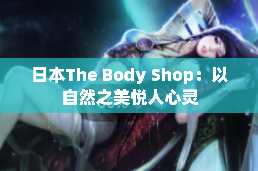 日本The Body Shop：以自然之美悦人心灵