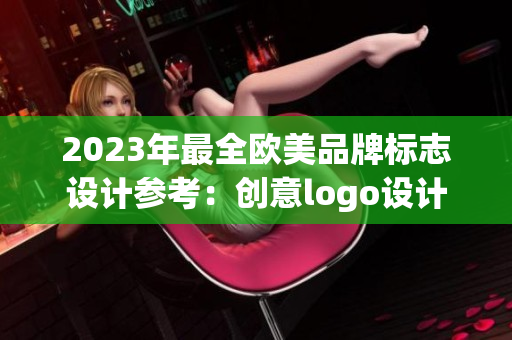 2023年最全欧美品牌标志设计参考：创意logo设计大赏