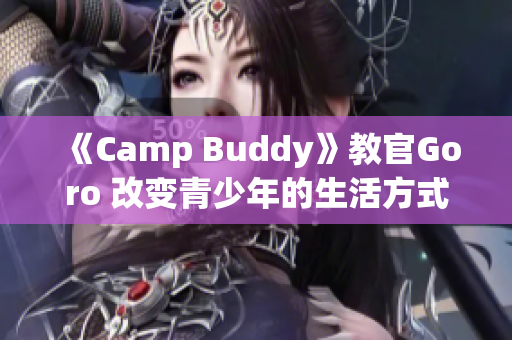 《Camp Buddy》教官Goro 改变青少年的生活方式和心态