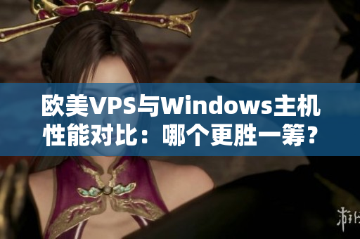 欧美VPS与Windows主机性能对比：哪个更胜一筹？