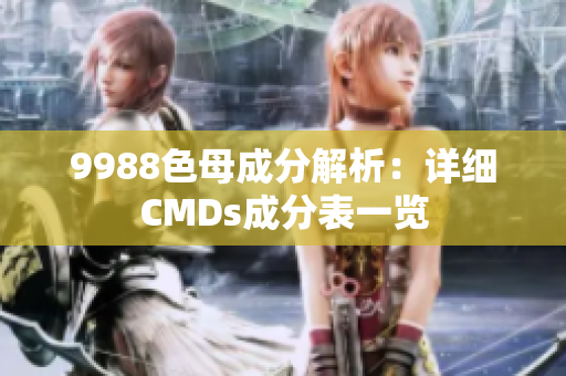 9988色母成分解析：详细CMDs成分表一览