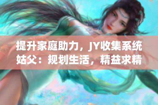 提升家庭助力，JY收集系统姑父：规划生活，精益求精