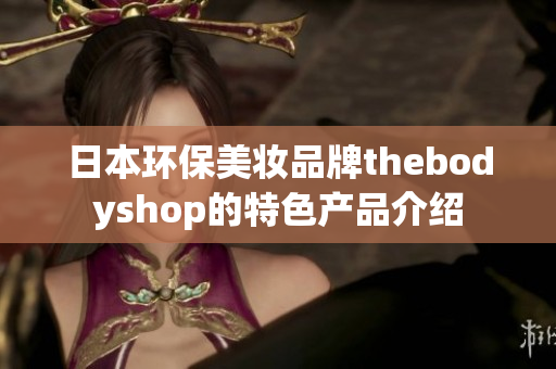 日本环保美妆品牌thebodyshop的特色产品介绍