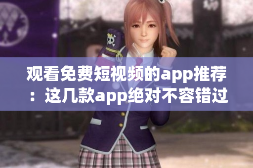 观看免费短视频的app推荐：这几款app绝对不容错过