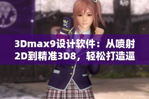 3Dmax9设计软件：从喷射2D到精准3D8，轻松打造逼真效果