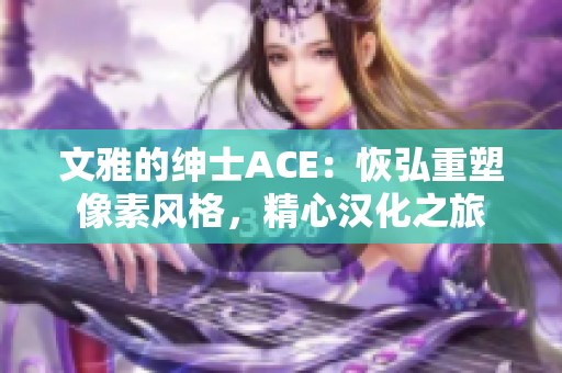 文雅的绅士ACE：恢弘重塑像素风格，精心汉化之旅