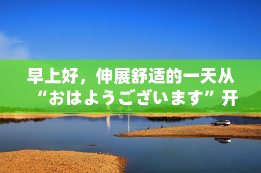 早上好，伸展舒适的一天从“おはようございます”开始