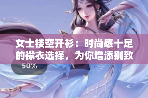 女士镂空开衫：时尚感十足的襟衣选择，为你增添别致魅力！