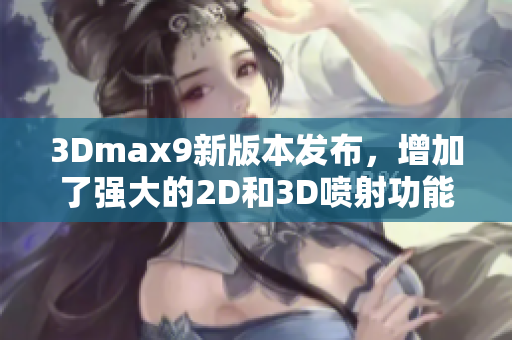 3Dmax9新版本发布，增加了强大的2D和3D喷射功能