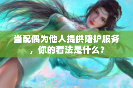 当配偶为他人提供陪护服务，你的看法是什么？