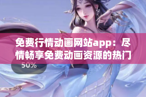 免费行情动画网站app：尽情畅享免费动画资源的热门应用